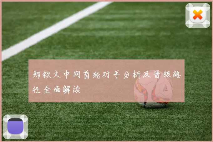 郑钦文中网首轮对手分析及晋级路径全面解读